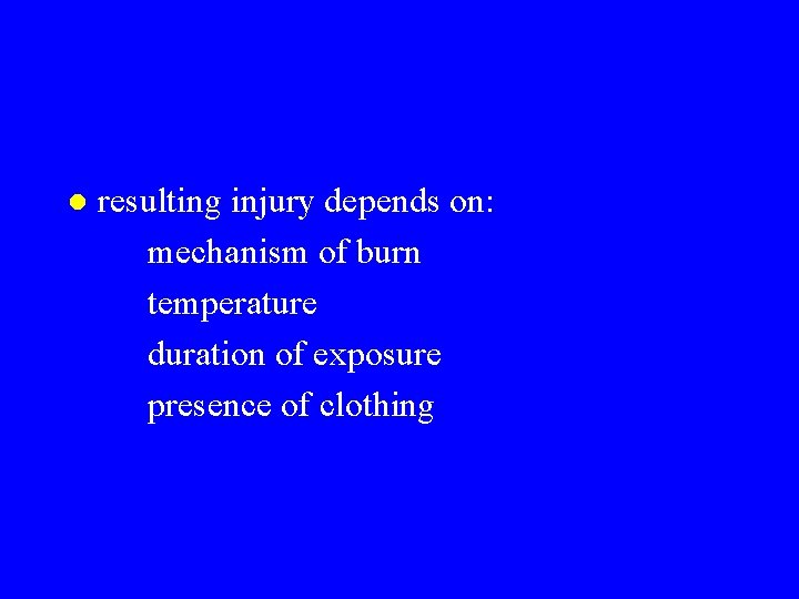 l resulting injury depends on: mechanism of burn temperature duration of exposure presence of