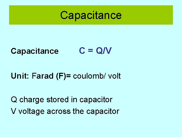 Capacitance C = Q/V Unit: Farad (F)= coulomb/ volt Q charge stored in capacitor