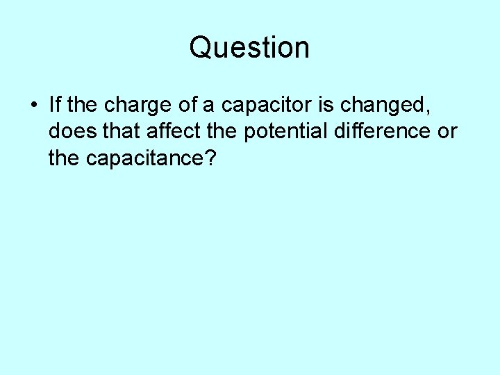 Question • If the charge of a capacitor is changed, does that affect the