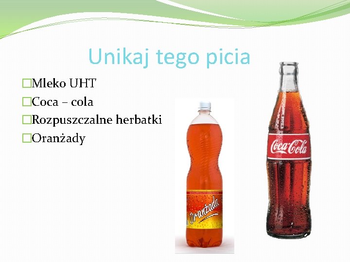 Unikaj tego picia �Mleko UHT �Coca – cola �Rozpuszczalne herbatki �Oranżady 