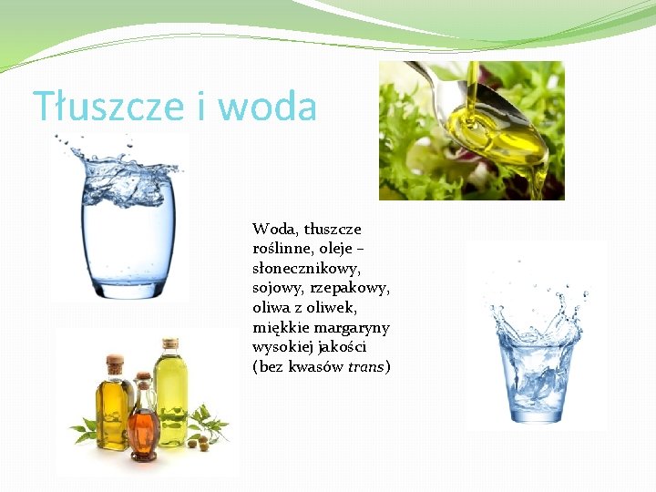 Tłuszcze i woda Woda, tłuszcze roślinne, oleje – słonecznikowy, sojowy, rzepakowy, oliwa z oliwek,