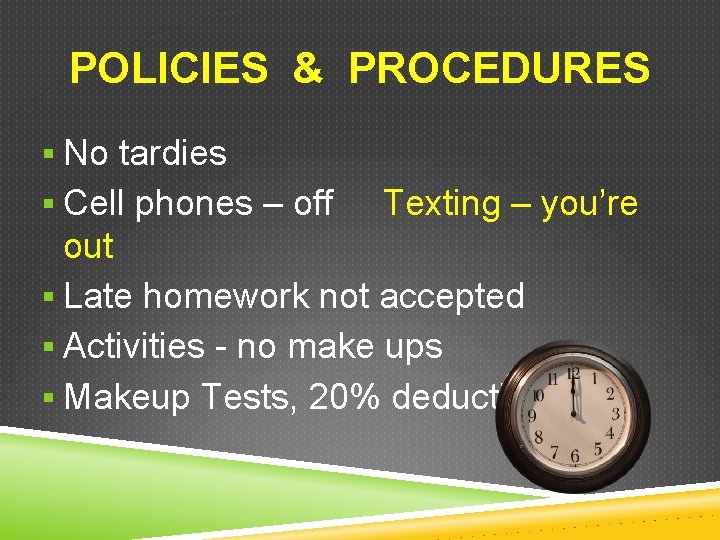 POLICIES & PROCEDURES § No tardies § Cell phones – off Texting – you’re