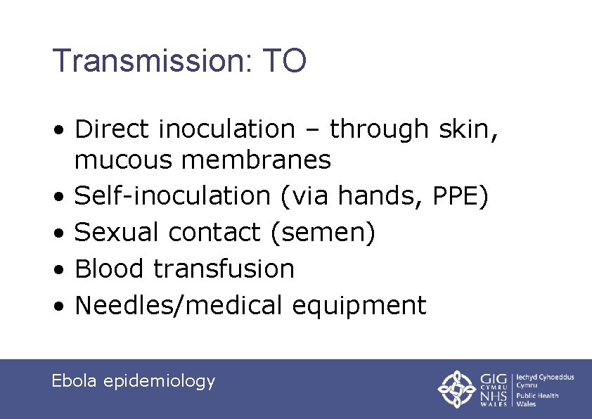 Transmission: TO • Direct inoculation – through skin, mucous membranes • Self-inoculation (via hands,