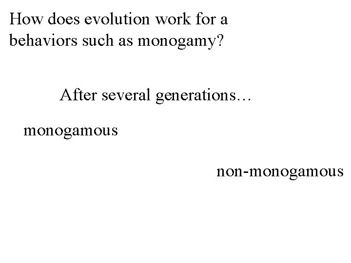 How does evolution work for a behaviors such as monogamy? After several generations… monogamous