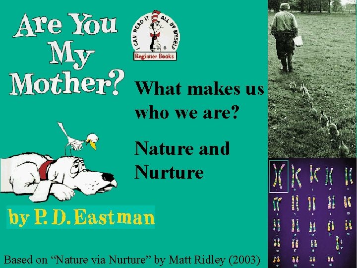 What makes us who we are? Nature and Nurture Based on “Nature via Nurture”