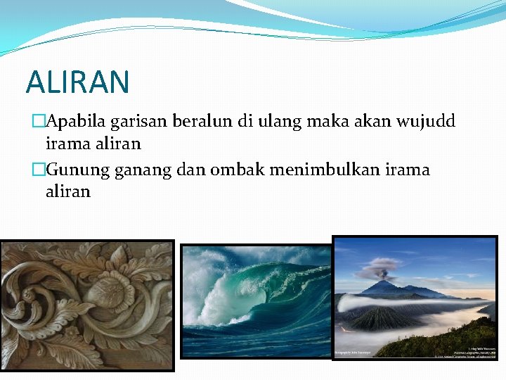 ALIRAN �Apabila garisan beralun di ulang maka akan wujudd irama aliran �Gunung ganang dan