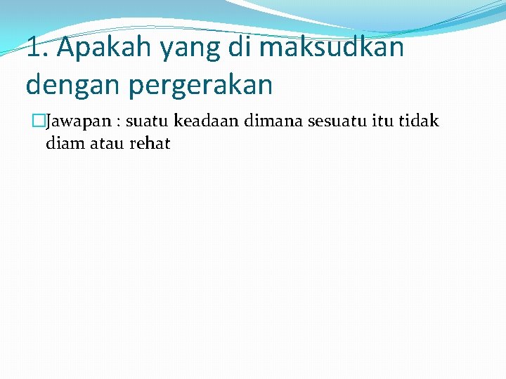 1. Apakah yang di maksudkan dengan pergerakan �Jawapan : suatu keadaan dimana sesuatu itu 1. Apakah yang di maksudkan dengan pergerakan �Jawapan : suatu keadaan dimana sesuatu itu