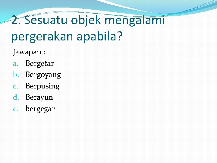 2. Sesuatu objek mengalami pergerakan apabila? Jawapan : a. Bergetar b. Bergoyang c. Berpusing 2. Sesuatu objek mengalami pergerakan apabila? Jawapan : a. Bergetar b. Bergoyang c. Berpusing