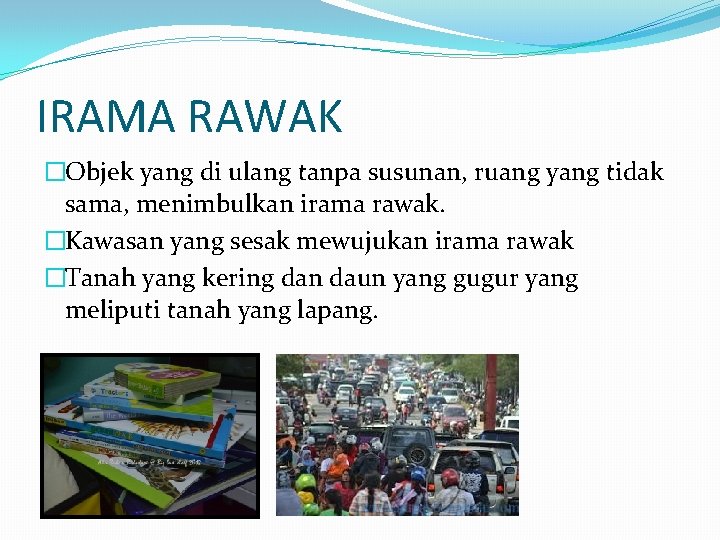 IRAMA RAWAK �Objek yang di ulang tanpa susunan, ruang yang tidak sama, menimbulkan irama IRAMA RAWAK �Objek yang di ulang tanpa susunan, ruang yang tidak sama, menimbulkan irama