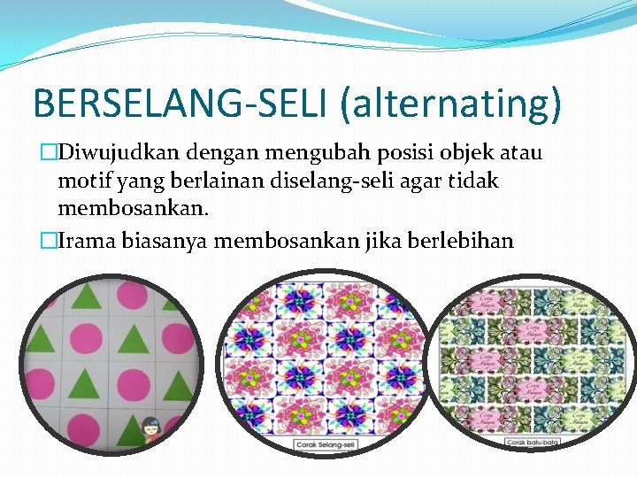 BERSELANG-SELI (alternating) �Diwujudkan dengan mengubah posisi objek atau motif yang berlainan diselang-seli agar tidak BERSELANG-SELI (alternating) �Diwujudkan dengan mengubah posisi objek atau motif yang berlainan diselang-seli agar tidak