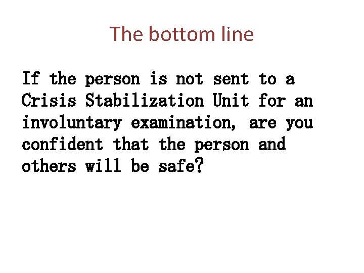 The bottom line If the person is not sent to a Crisis Stabilization Unit