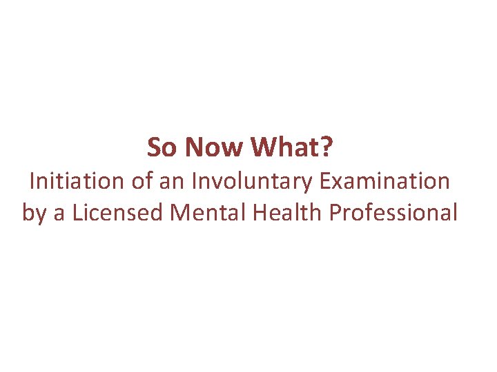 So Now What? Initiation of an Involuntary Examination by a Licensed Mental Health Professional