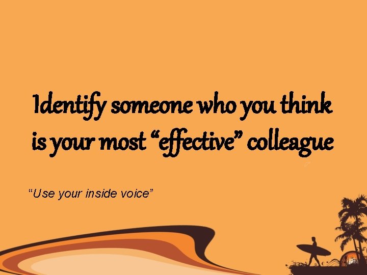 Identify someone who you think is your most “effective” colleague “Use your inside voice”