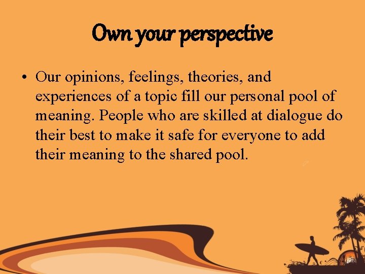 Own your perspective • Our opinions, feelings, theories, and experiences of a topic fill