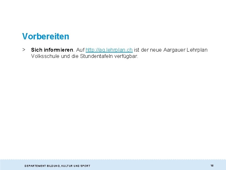 Vorbereiten > Sich informieren. Auf http: //ag. lehrplan. ch ist der neue Aargauer Lehrplan