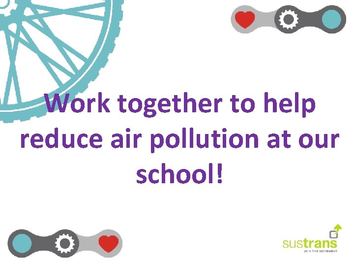 Work together to help reduce air pollution at our school! 