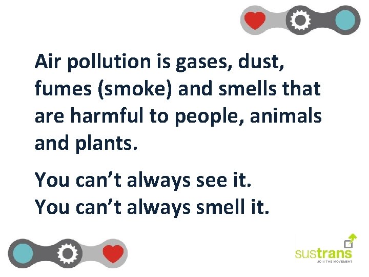 Air pollution is gases, dust, fumes (smoke) and smells that are harmful to people,
