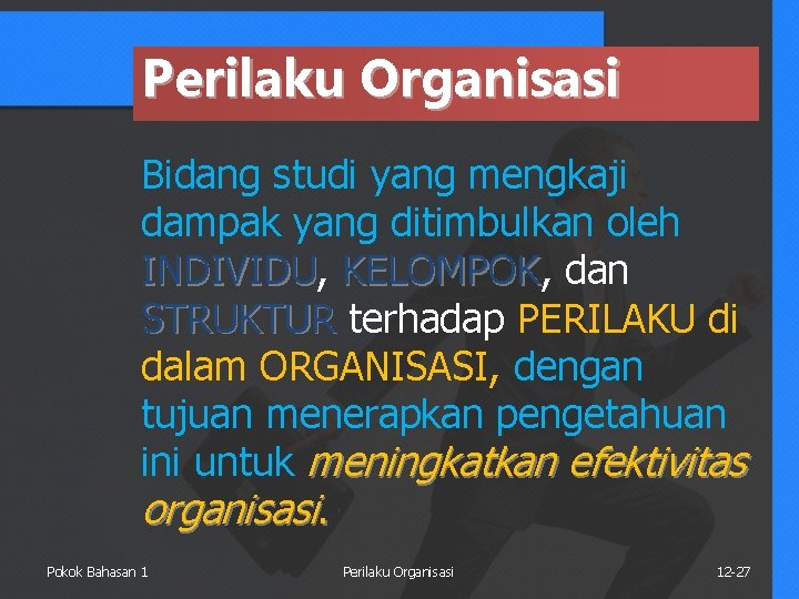 Perilaku Organisasi Bidang studi yang mengkaji dampak yang ditimbulkan oleh INDIVIDU, INDIVIDU KELOMPOK, KELOMPOK