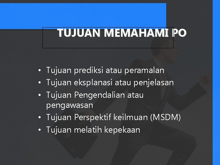 TUJUAN MEMAHAMI PO • Tujuan prediksi atau peramalan • Tujuan eksplanasi atau penjelasan •