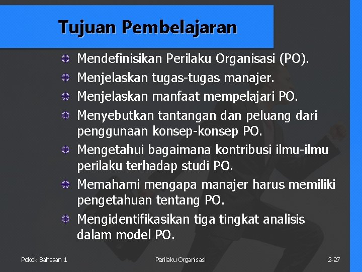 Tujuan Pembelajaran Mendefinisikan Perilaku Organisasi (PO). Menjelaskan tugas-tugas manajer. Menjelaskan manfaat mempelajari PO. Menyebutkan