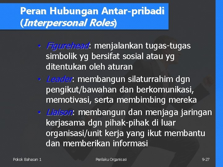 Peran Hubungan Antar-pribadi (Interpersonal Roles) • Figurehead: menjalankan tugas-tugas simbolik yg bersifat sosial atau