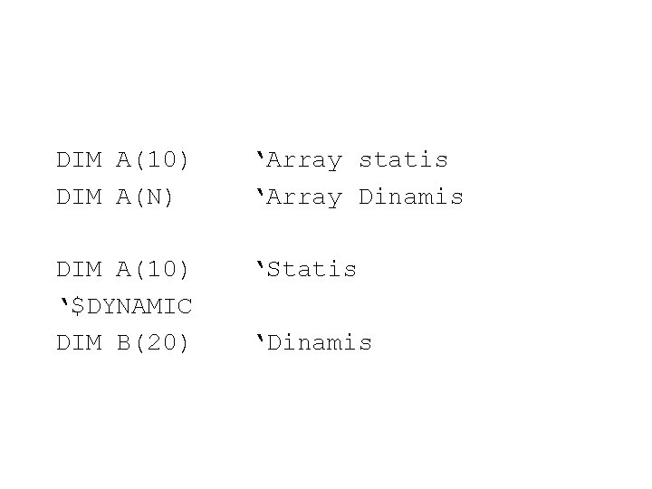 DIM A(10) DIM A(N) ‘Array statis ‘Array Dinamis DIM A(10) ‘$DYNAMIC DIM B(20) ‘Statis