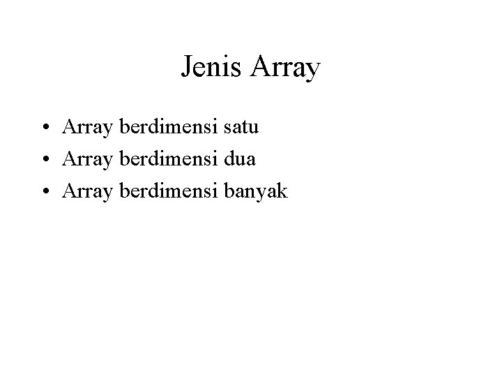 Jenis Array • Array berdimensi satu • Array berdimensi dua • Array berdimensi banyak
