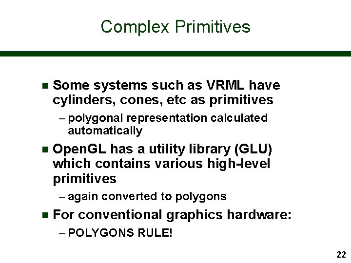 Complex Primitives n Some systems such as VRML have cylinders, cones, etc as primitives