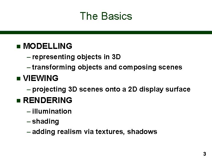 The Basics n MODELLING – representing objects in 3 D – transforming objects and