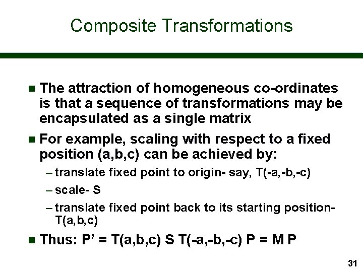Composite Transformations The attraction of homogeneous co-ordinates is that a sequence of transformations may