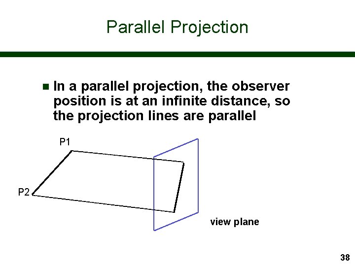 Parallel Projection n In a parallel projection, the observer position is at an infinite