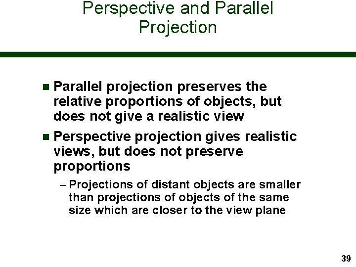 Perspective and Parallel Projection Parallel projection preserves the relative proportions of objects, but does
