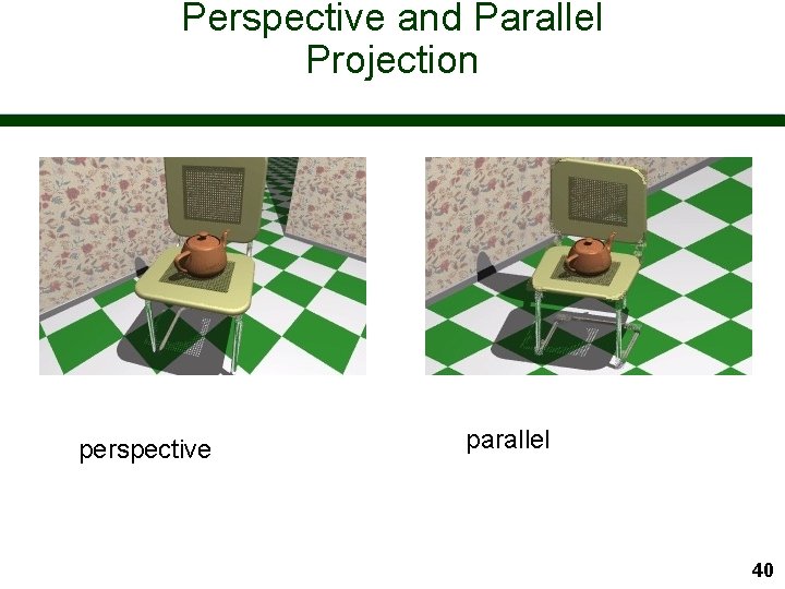 Perspective and Parallel Projection perspective parallel 40 