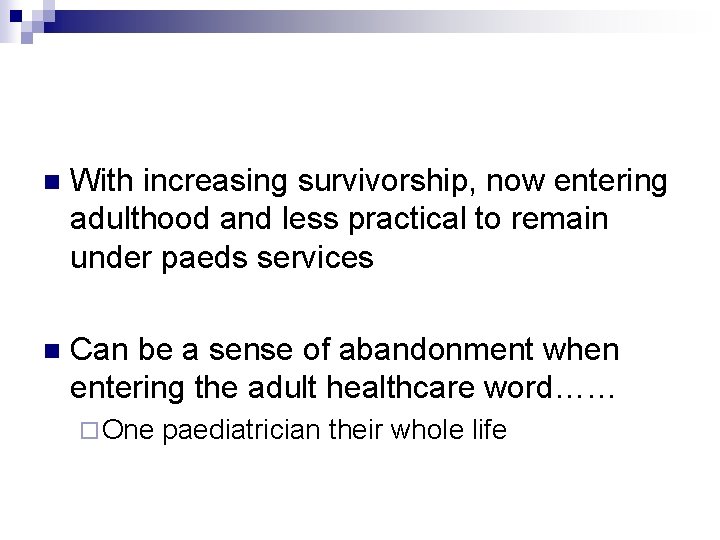 n With increasing survivorship, now entering adulthood and less practical to remain under paeds