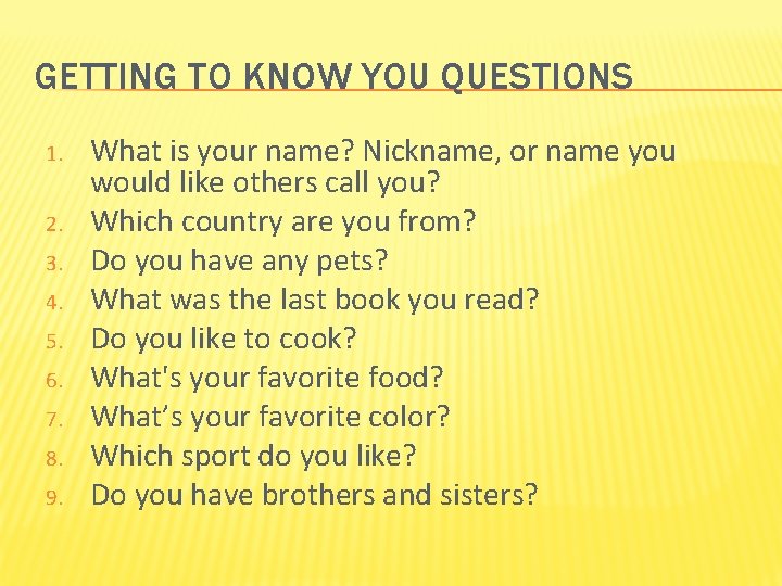 GETTING TO KNOW YOU QUESTIONS 1. 2. 3. 4. 5. 6. 7. 8. 9.