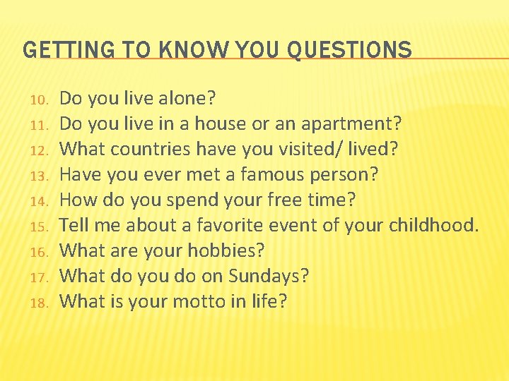 GETTING TO KNOW YOU QUESTIONS 10. 11. 12. 13. 14. 15. 16. 17. 18.