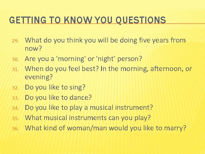 GETTING TO KNOW YOU QUESTIONS 29. 30. 31. 32. 33. 34. 35. 36. What