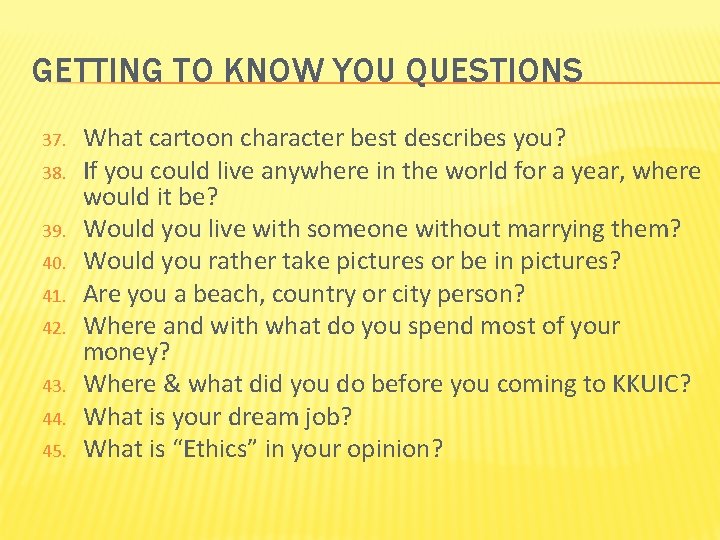 GETTING TO KNOW YOU QUESTIONS 37. 38. 39. 40. 41. 42. 43. 44. 45.