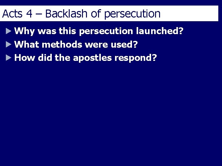 Acts 4 – Backlash of persecution Why was this persecution launched? What methods were