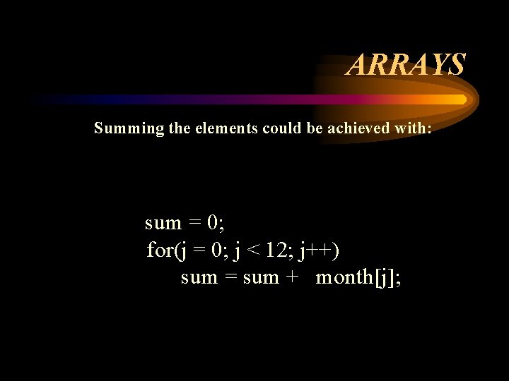 ARRAYS Summing the elements could be achieved with: sum = 0; for(j = 0;