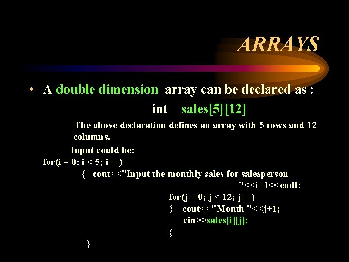 ARRAYS • A double dimension array can be declared as : int sales[5][12] The