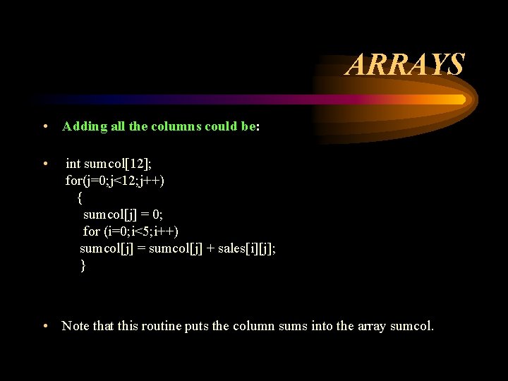 ARRAYS • Adding all the columns could be: • int sumcol[12]; for(j=0; j<12; j++)