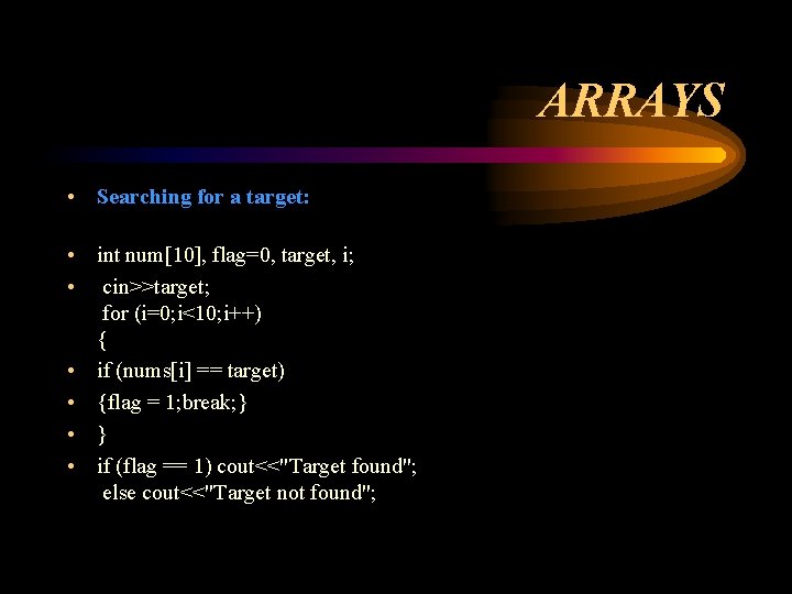 ARRAYS • Searching for a target: • int num[10], flag=0, target, i; • cin>>target;