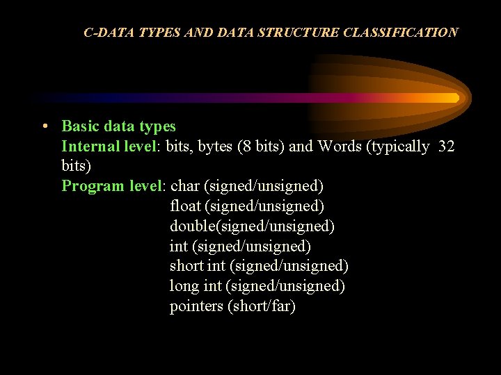 C-DATA TYPES AND DATA STRUCTURE CLASSIFICATION • Basic data types Internal level: bits, bytes