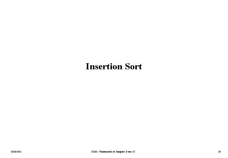 Insertion Sort 10/20/2021 CS 202 - Fundamentals of Computer Science II 20 