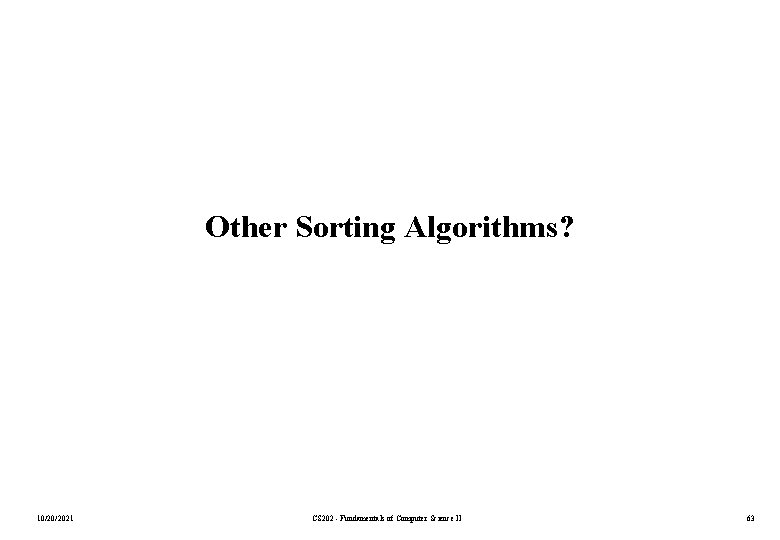 Other Sorting Algorithms? 10/20/2021 CS 202 - Fundamentals of Computer Science II 63 