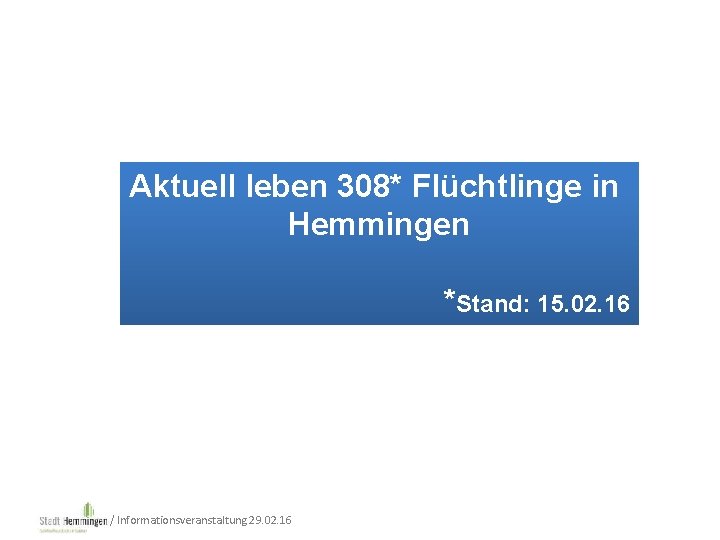 Aktuell leben 308* Flüchtlinge in Hemmingen *Stand: 15. 02. 16 / Informationsveranstaltung 29. 02.