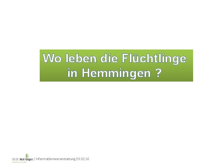 Wo leben die Flüchtlinge in Hemmingen ? / Informationsveranstaltung 29. 02. 16 