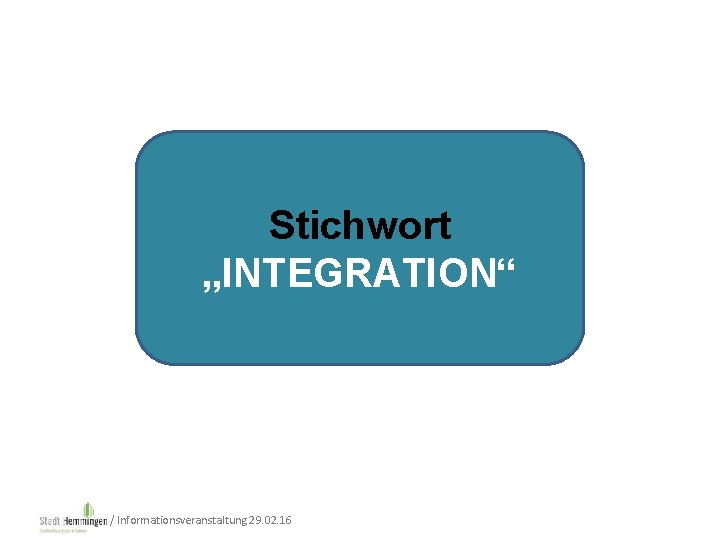 Stichwort „INTEGRATION“ / Informationsveranstaltung 29. 02. 16 