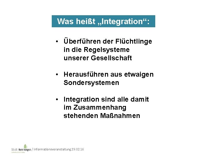 Was heißt „Integration“: • Überführen der Flüchtlinge in die Regelsysteme unserer Gesellschaft • Herausführen